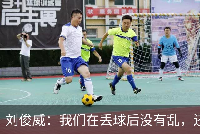 刘俊威：我们在丢球后没有乱，还是能通过正常配合完成射门并得分