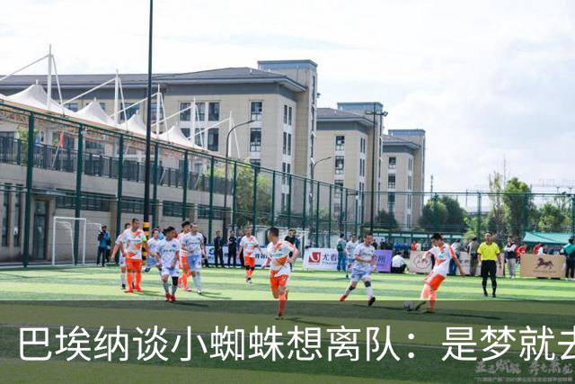 巴埃纳谈小蜘蛛想离队：是梦就去追，但如果球队不卖他也得接受