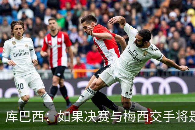 库巴西：如果决赛与梅西交手将是梦想成真 阿尔瓦雷斯确实很难防