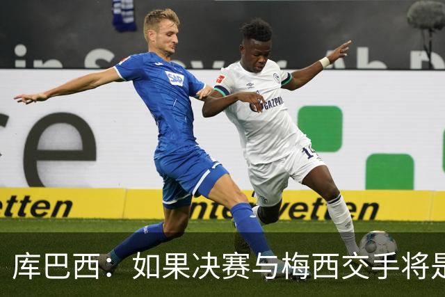 库巴西：如果决赛与梅西交手将是梦想成真 阿尔瓦雷斯确实很难防
