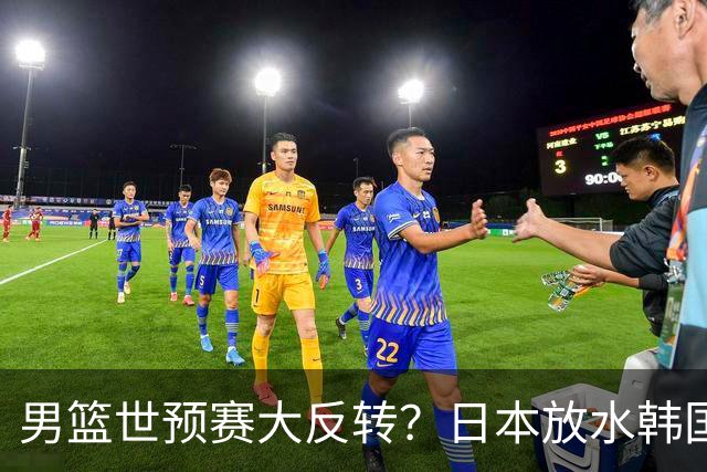 男篮世预赛大反转？日本放水韩国恐自食恶果，中国男篮大概率成为最终最大受益者