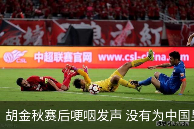 胡金秋赛后哽咽发声 没有为中国男篮做更多，网友:你做的已够多了