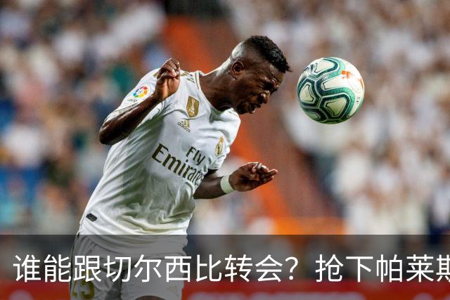 谁能跟切尔西比转会？抢下帕莱斯特拉后，蓝军又将买下2后卫1中场