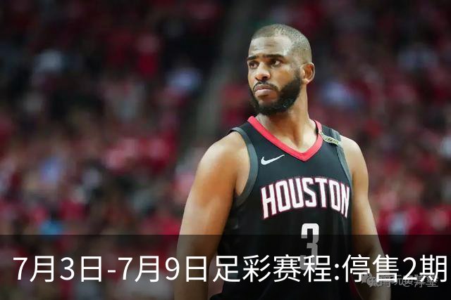 7月3日-7月9日足彩赛程:停售2期 欧冠回归